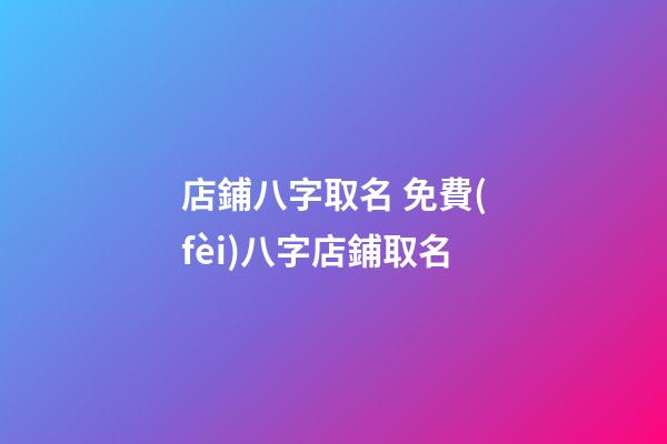 店鋪八字取名 免費(fèi)八字店鋪取名